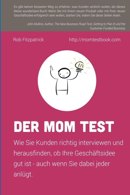 Der Mom Test: Wie Sie Kunden richtig interviewen und herausfinden, ob Ihre Geschäftsidee gut ist, auch wenn Sie dabei jeder anlügt