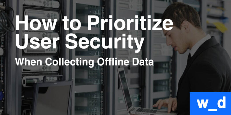 How To Prioritize User Security When Collecting Offline Data