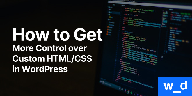 How to Get More Control over Custom HTML/CSS in WordPress