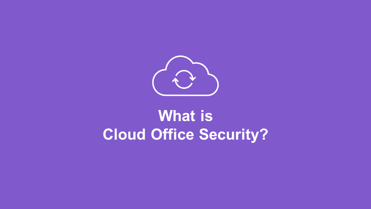 What Is Cloud Office Security (And Why Do We Need It)?