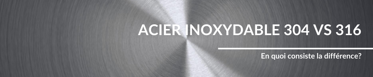 Acier inoxydable 304 vs 316: En quoi consiste la différence?