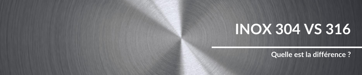 Inox 304 vs 316 : quelle est la différence?