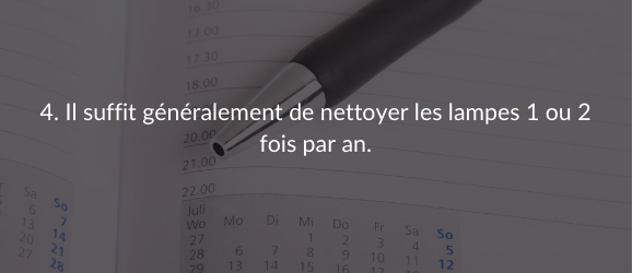 4. Il suffit généralement de nettoyer les lampes 1 ou 2 fois par an.
