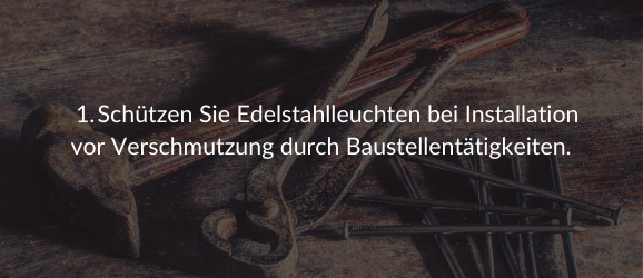 1. Schützen Sie Edelstahlleuchten bei Installation vor Verschmutzung durch Baustellentätigkeiten.