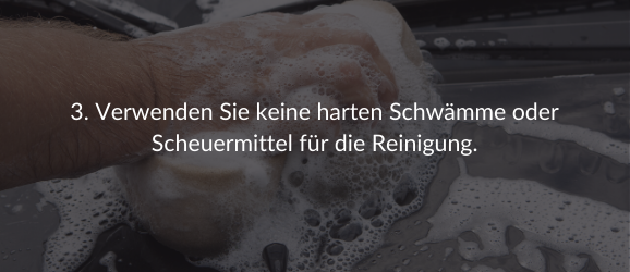 3. Verwenden Sie keine harten Schwämme oder Scheuermittel für die Reinigung.