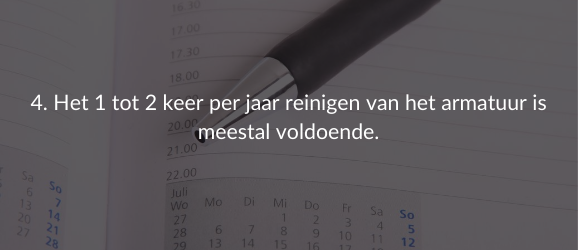 4. Het 1 tot 2 keer per jaar reinigen van het armatuur is meestal voldoende.