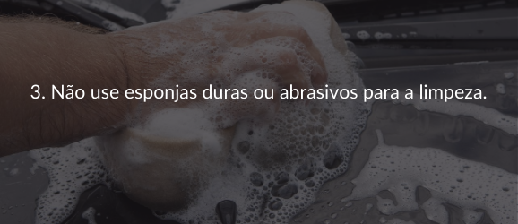 3. Não use esponjas duras ou abrasivos para a limpeza.