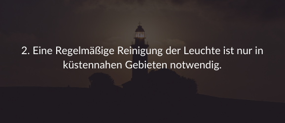 2. Eine Regelmäßige Reinigung der Leuchte ist nur in küstennahen Gebieten notwendig.