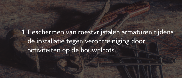 1. Beschermen van roestvrijstalen armaturen tijdens de installatie tegen verontreiniging door activiteiten op de bouwplaats.