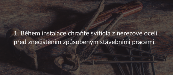 1. Během instalace chraňte svítidla z nerezové oceli před znečištěním způsobeným stavebními pracemi.