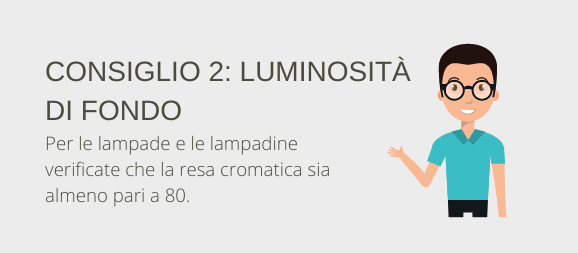 Suggerimento 2: Luminosità di base. Assicurarsi che la resa cromatica delle luci e degli illuminanti sia almeno di 80.