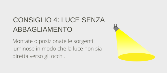 Suggerimento 4: Luce non abbagliante. Montare o posizionare le sorgenti luminose in modo che la luce non risplenda negli occhi.