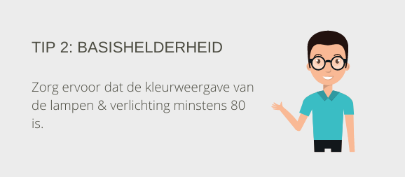 Tip 2: Basishelderheid. Zorg ervoor dat de kleurweergave van de lampen & verlichting minstens 80 is.
