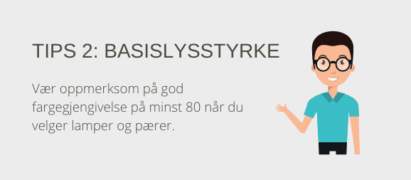 Tips 2: grunnleggende lysstyrke. Vær oppmerksom på en fargegjengivelse på minst 80 for lys og pærer.