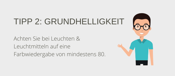 Tipp 2: Grundhelligkeit. Achten Sie bei Leuchten & Leuchtmitteln auf eine Farbwiedergabe von mindestens 80.