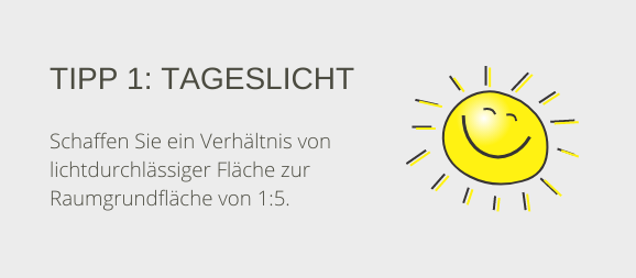 Tipp 1: Tageslicht. Schaffen Sie ein Verhältnis von lichtdurchlässiger Fläche zur Raumgrundfläche von 1:5.