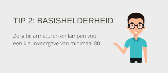 Tip 2: Basishelderheid. Zorg bij armaturen en lampen voor een kleurweergave van minimaal 80.