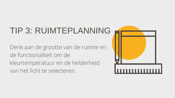 Tip 3: Ruimteplanning. Denk aan de grootte van de ruimte en de functionaliteit om de kleurtemperatuur en de helderheid van het licht te selecteren.