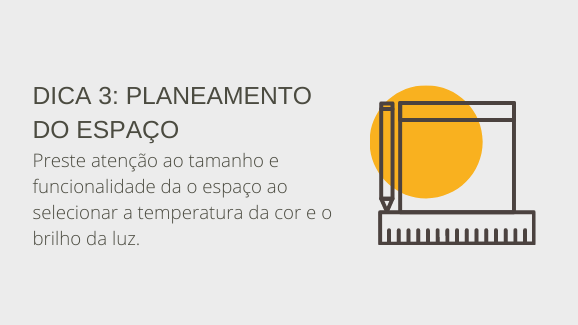 Dica 3: planeamento do espaço. Preste atenção ao tamanho e funcionalidade da o espaço ao selecionar a temperatura da cor e o brilho da luz.