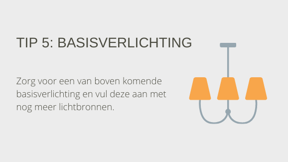 Tip 5: Basisverlichting. Zorg voor een van boven komende basisverlichting en vul deze aan met nog meer lichtbronnen.