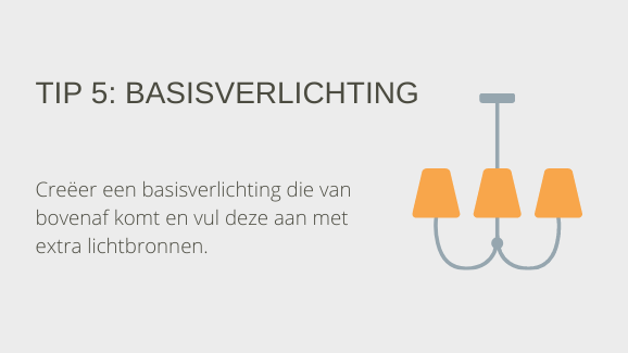 Tip 5: Basisverlichting. Creëer een basisverlichting die van bovenaf komt en vul deze aan met extra lichtbronnen.