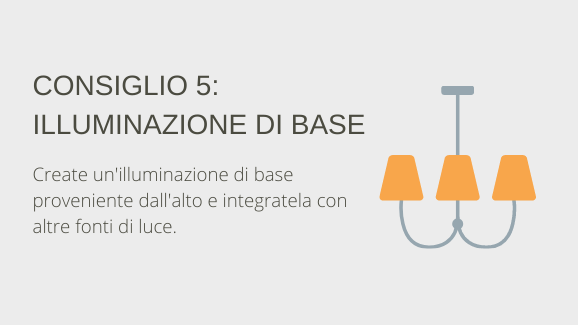 Suggerimento 5: Illuminazione di base. Creare un'illuminazione di base dall'alto e integrarla con sorgenti luminose aggiuntive.