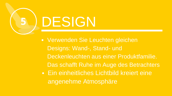 Design Verwenden Sie Leuchten gleichen Designs: Wand-, Stand- und Deckenleuchten aus einer Produktfamilie das schafft Ruhe im Auge des Betrachters Ein einheitliches Lichtbild kreiert eine angenehme Atmosphäre