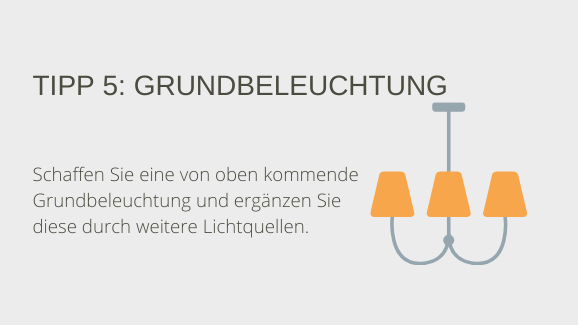 Tipp 5: Grundbeleuchtung. Schaffen Sie eine von oben kommende Grundbeleuchtung und ergänzen Sie diese durch weitere Lichtquellen.