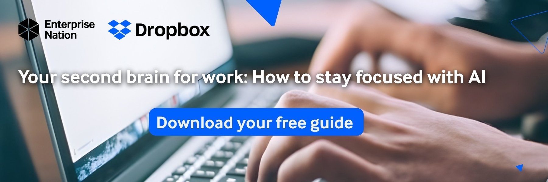 Download your free guide on how to stay focused with AI Close-up of hands typing on a laptop. Text overlay: "Your second brain for work: How to stay focused with AI. Download your free guide." Logos of Enterprise Nation and Dropbox.