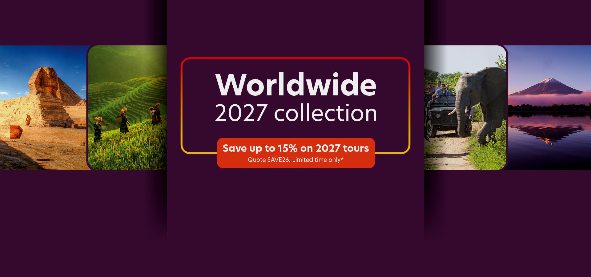 Worldwide 2027 collection - Save up to 15% on 2027 tours - Quote SAVE26. Limited time only*