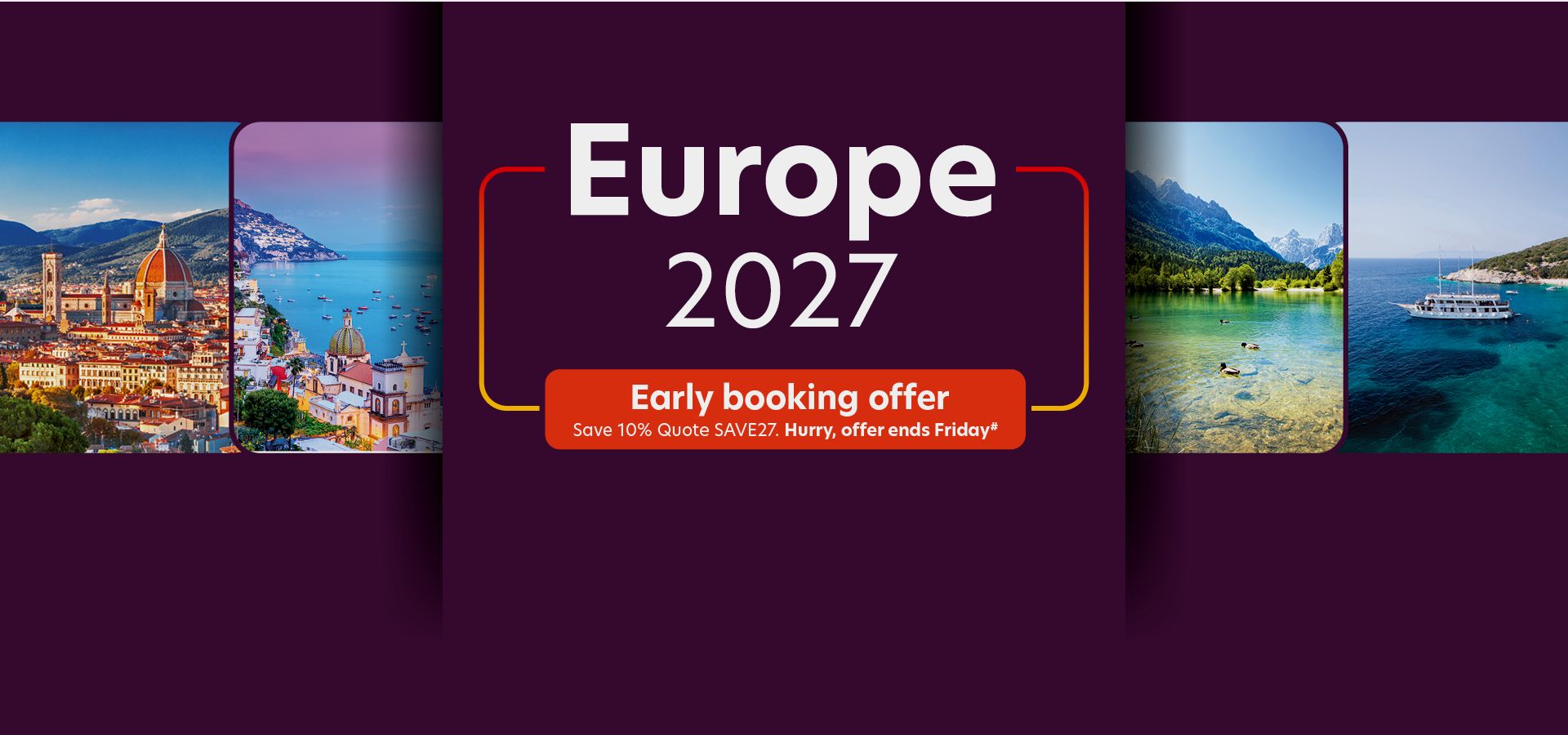 Europe 2027. Early booking offer. Save 10%. Quote SAVE27. Hurry, offer ends Friday#