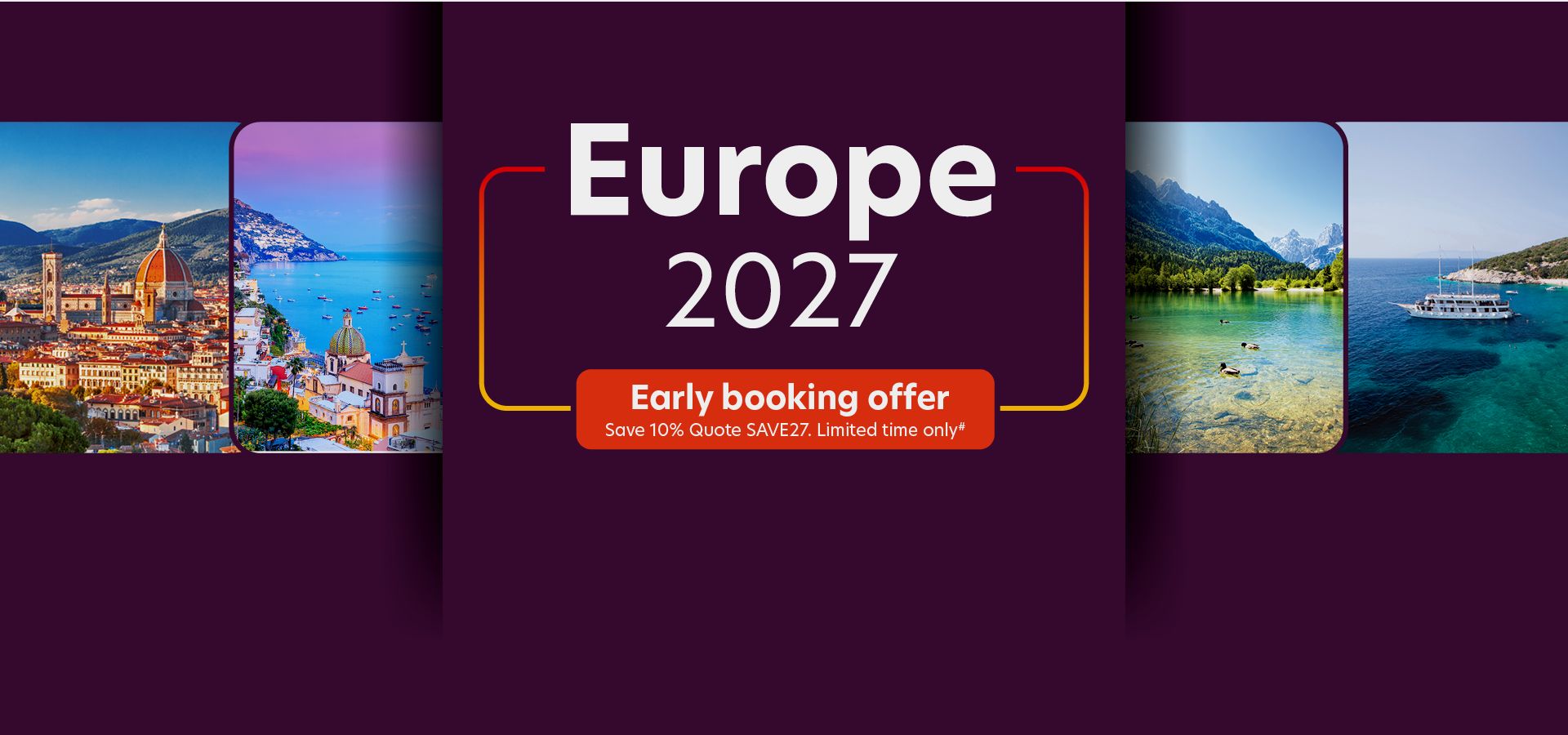 Europe 2027. Early booking offer. Save 10% Quote SAVE27. Limited time only#