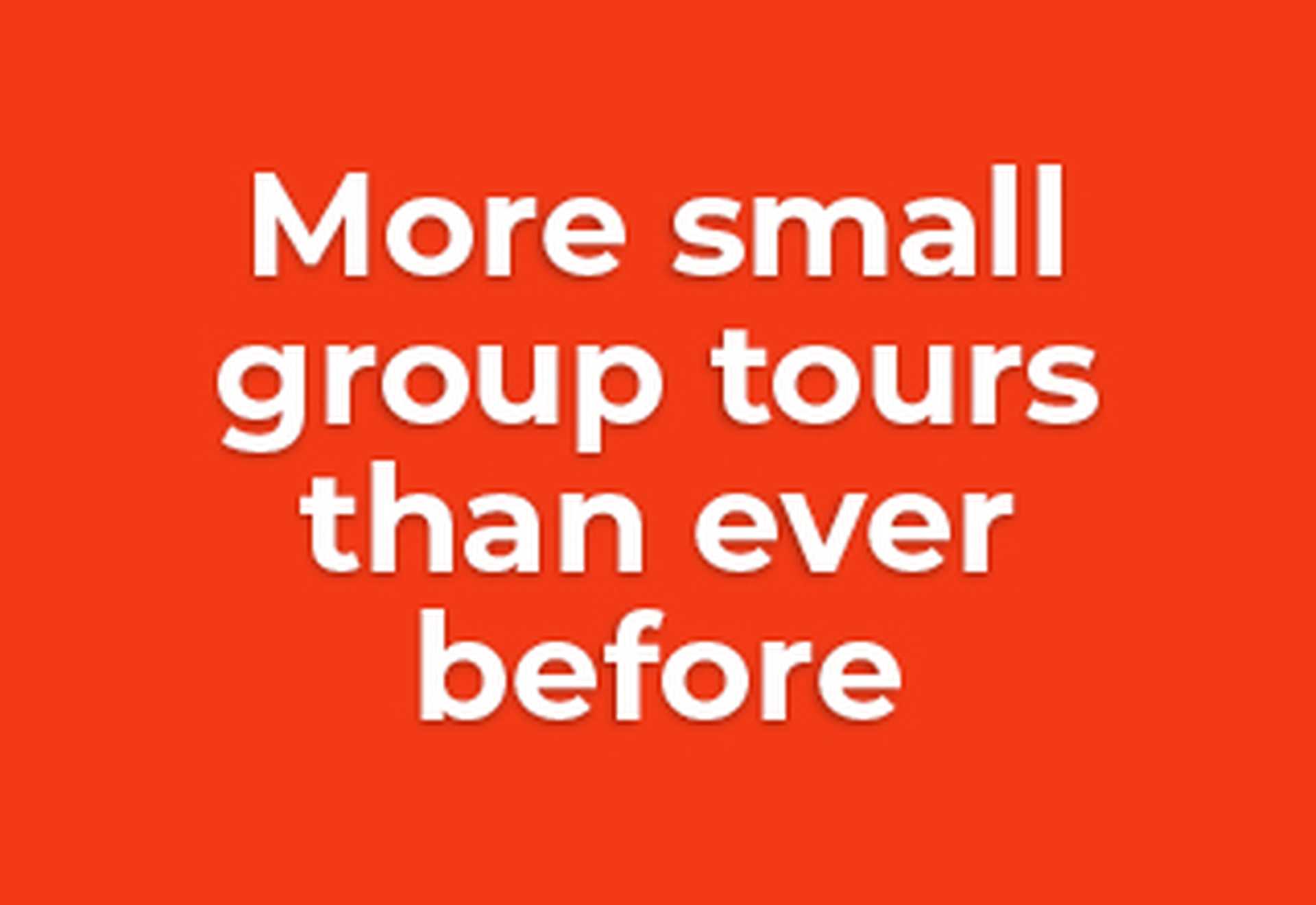 More small group tours than ever before