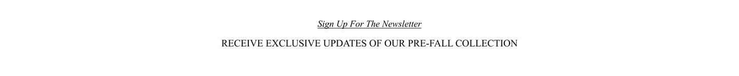 Sign up for the newsletter to receive exclusive updates on the pre-fall collection.