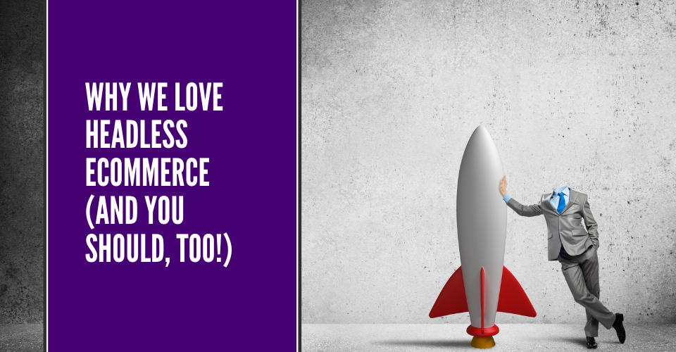 Why We Love Headless eCommerce (And You Should, Too!)