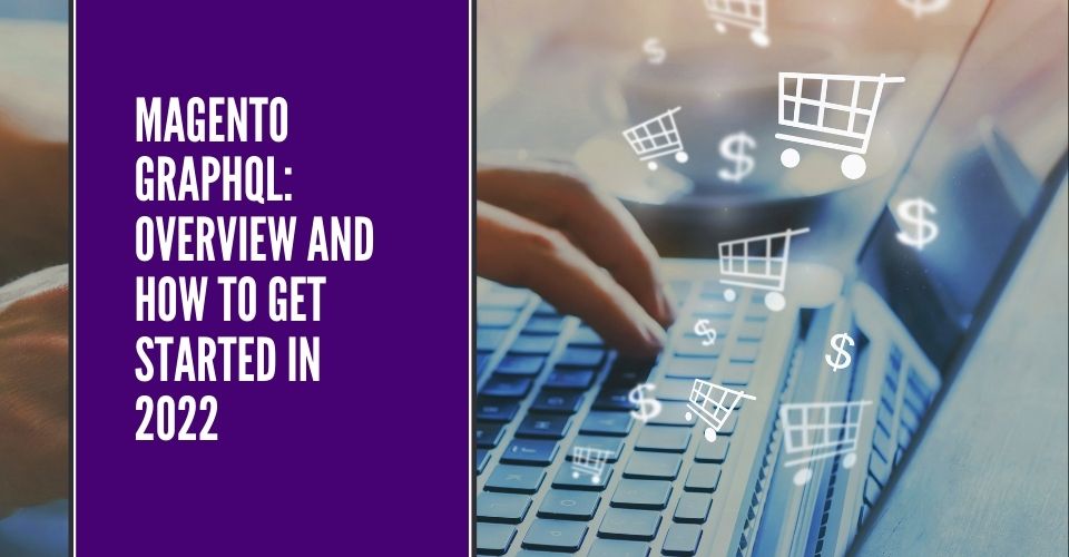 Magento GraphQL: Overview and How to Get Started in 2022