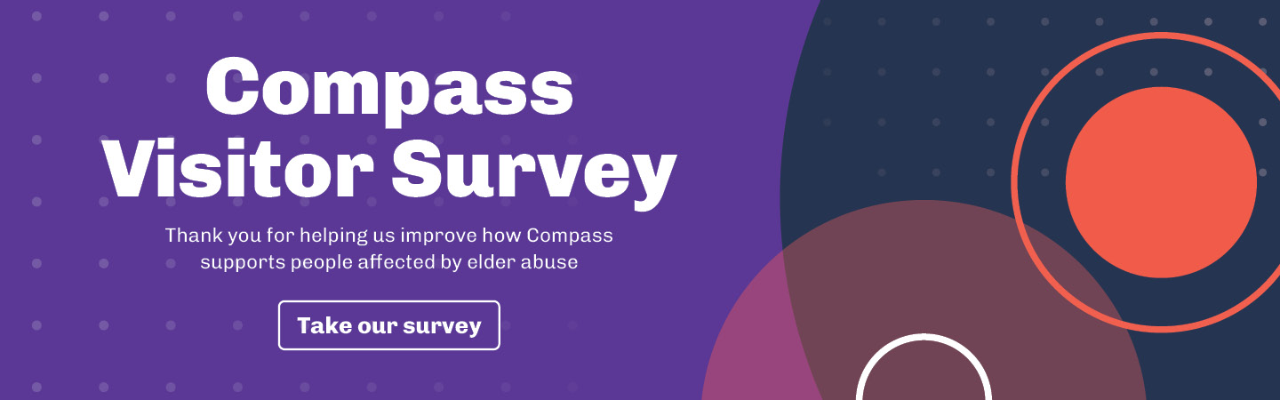Compass Visitor Survey. Thank you for helping us improve how Compass supports people affected by elder abuse. Take our survey
