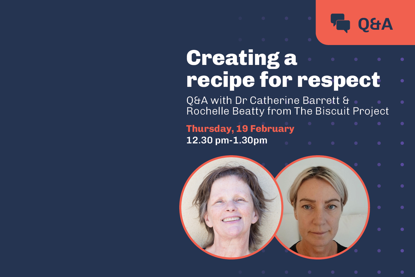 Creating a recipe for respect Thursday 19 February, 12.30 – 1.30pm With Dr Catherine Barrett and Rochelle Beatty from The Biscuit Tin Project