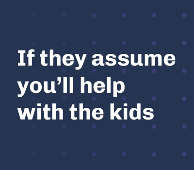 If they assume you'll help with the kids