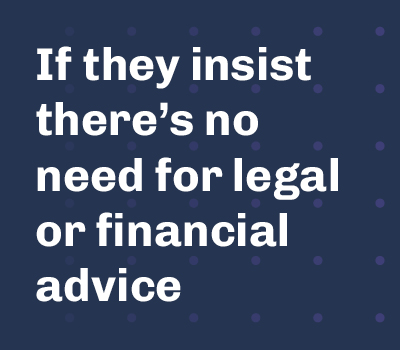 If they insist there's no need for legal or financial advice