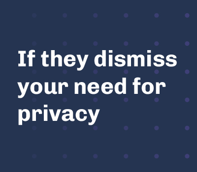If they dismiss your need for privacy