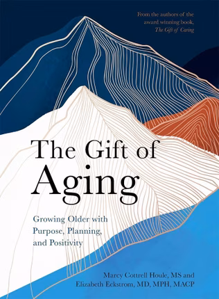 The Gift of Aging: Growing Older with Purpose, Planning, and Positivity by Marcy Cottrell Houle and Elizabeth Eckstrom