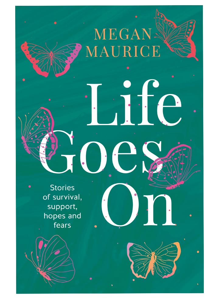Life goes on: stories of survival, support, hopes and fears by Megan Maurice