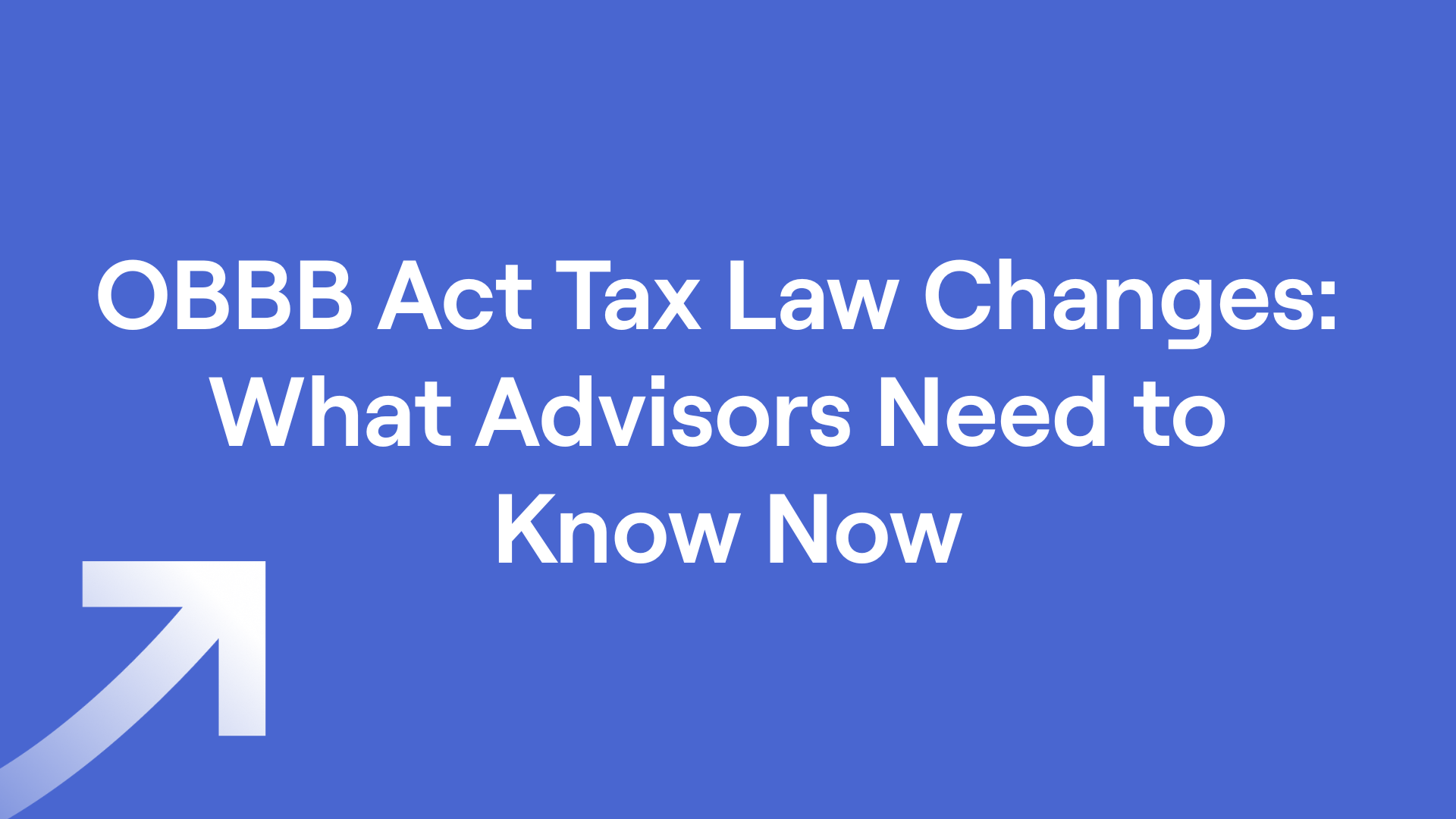Arrow and text "OBBB Act Tax Law Changes: What Advisors Need to Know Now"