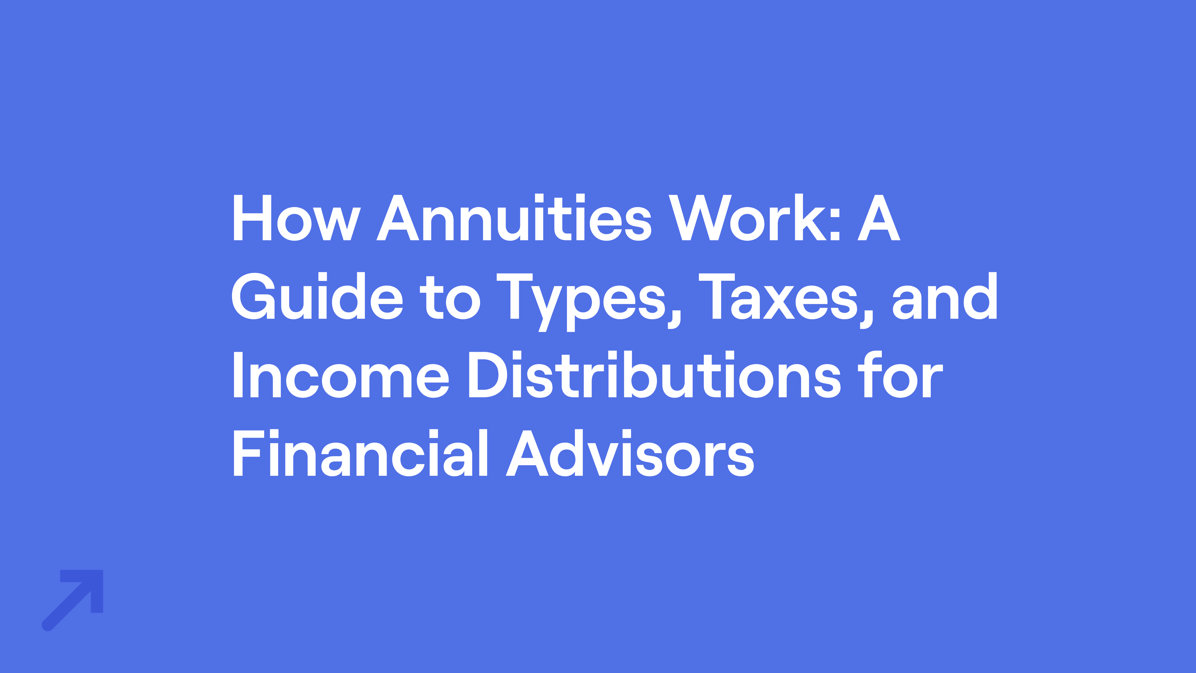 Title of "How Annuities Work: A Guide to Types, Taxes, and Income Distributions for Financial Advisors"