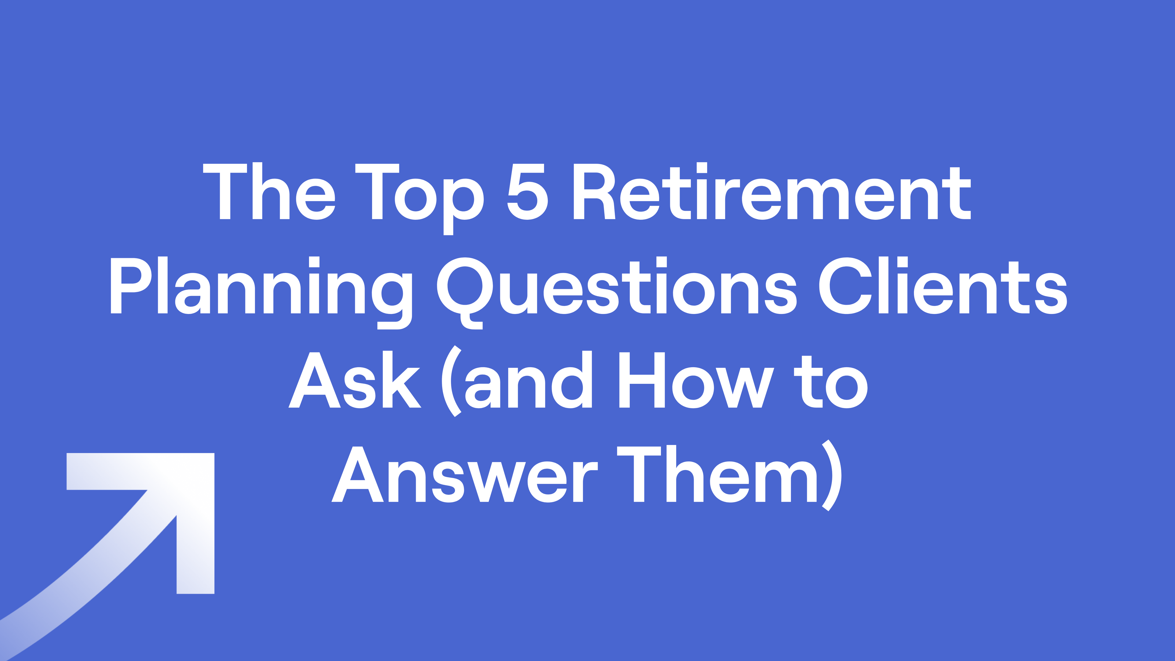 The Top 5 Retirement Planning Questions Clients Ask (and How to Answer Them)