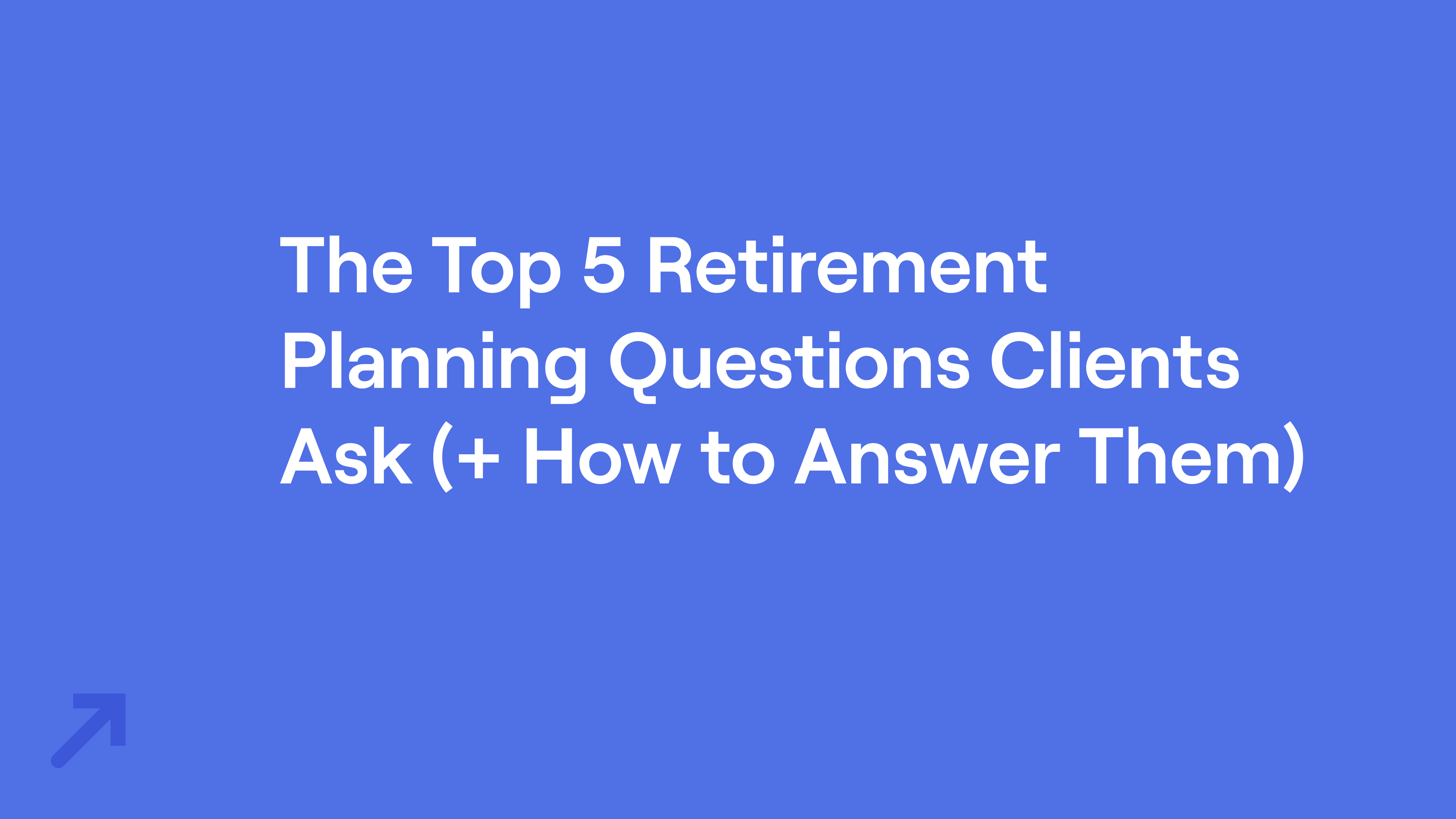 Title of "The Top 5 Retirement Planning Questions Clients Ask (+ How to Answer Them)"
