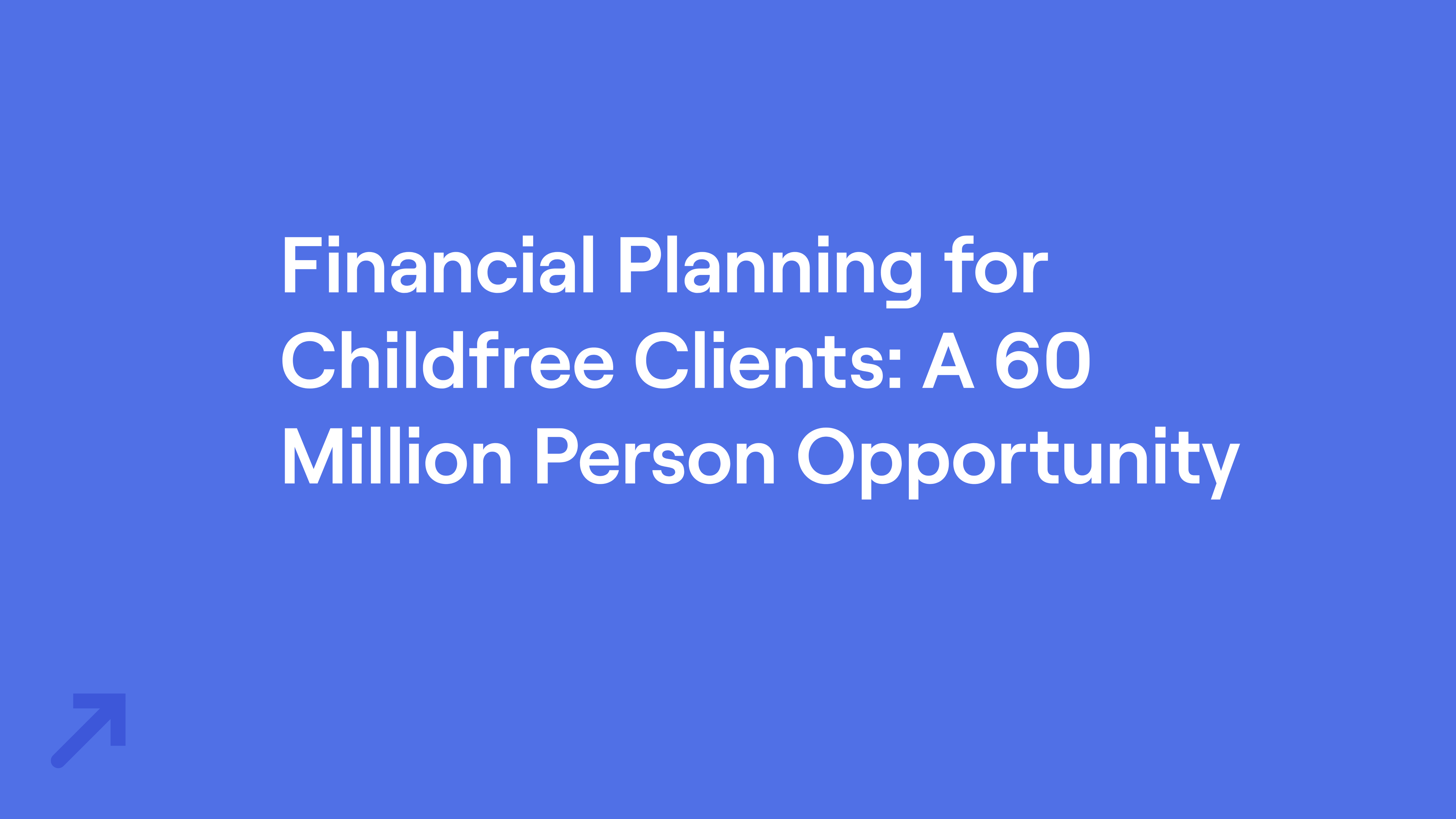 Text on a blue background reads, "Financial Planning for Childfree Clients: A 60 Million Person Opportunity."