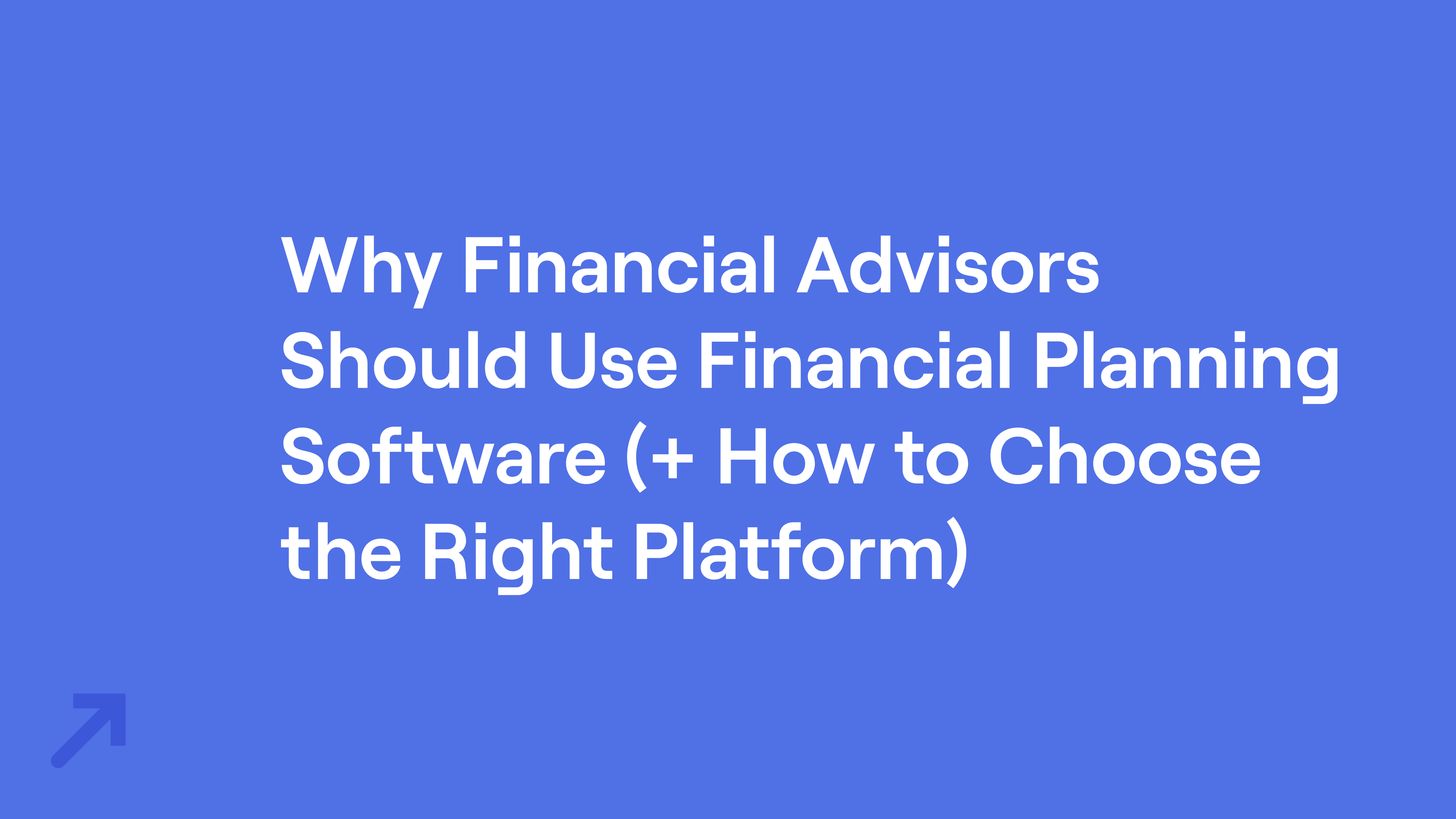 Title of "Why Financial Advisors Should Use Financial Planning Software (+ How to Choose the Right Platform)"