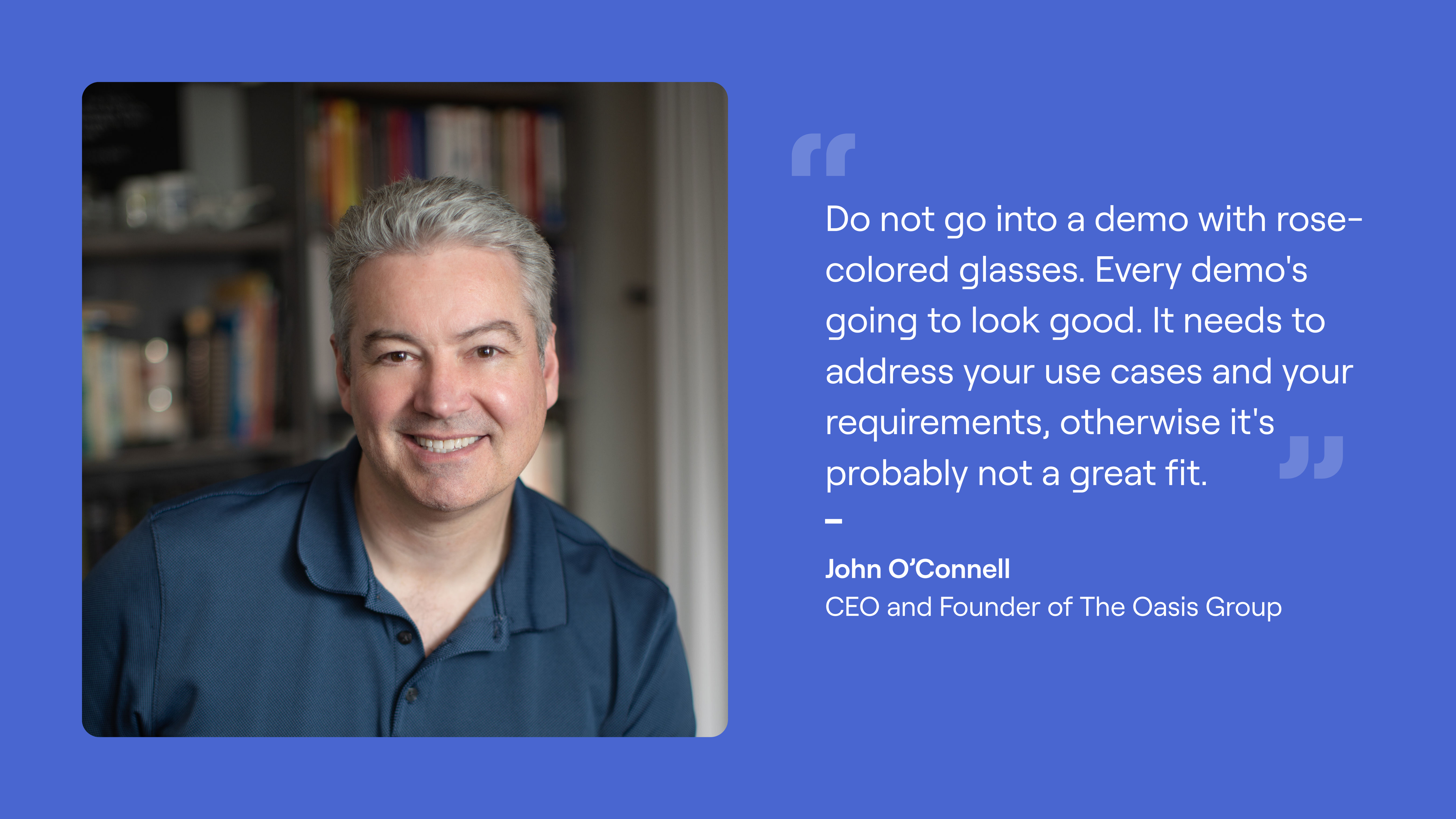 Headshot & quote from John O'Connell, "Do not go into a demo with rose-colored glasses. Every demo's going to look good...It needs to address your use cases, your requirements, otherwise it's probably not a great fit."
